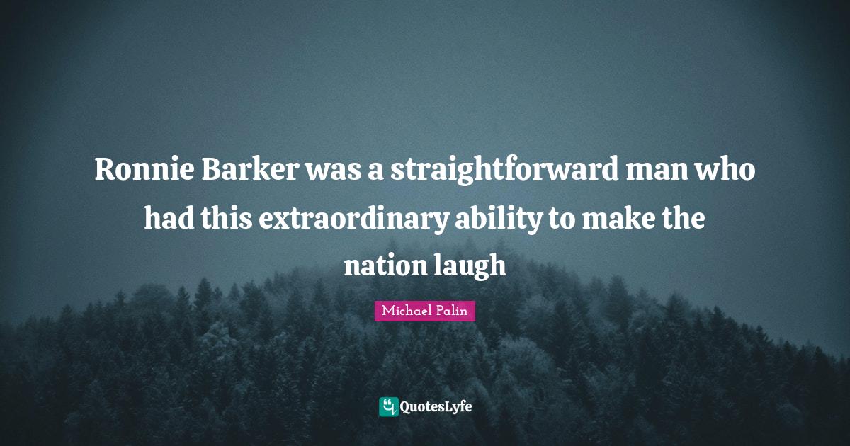 Michael Palin Quotes: "Ronnie Barker was a straightforward man who had this extraordinary ability to make the nation laugh"