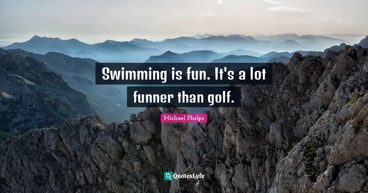 Michael Phelps Quotes: "Swimming is fun. It's a lot funner than golf."