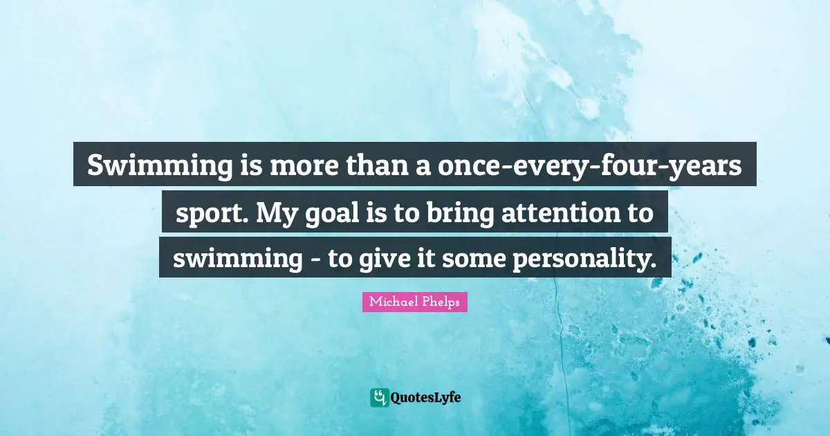 Michael Phelps Quotes: "Swimming is more than a once-every-four-years sport. My goal is to bring attention to swimming - to give it some personality."