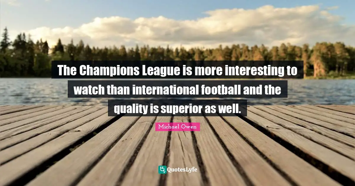 Michael Owen Quotes: "The Champions League is more interesting to watch than international football and the quality is superior as well."