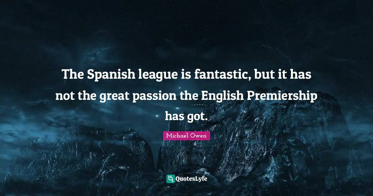 Michael Owen Quotes: "The Spanish league is fantastic, but it has not the great passion the English Premiership has got."