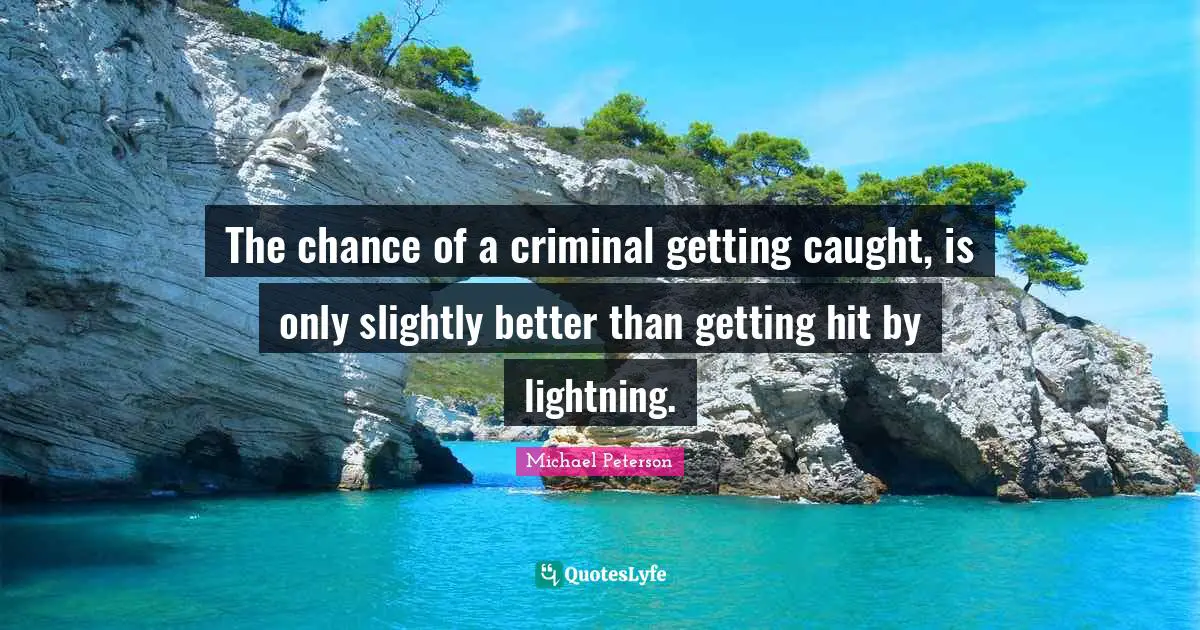The chance of a criminal getting caught, is only slightly better than getting hit by lightning.