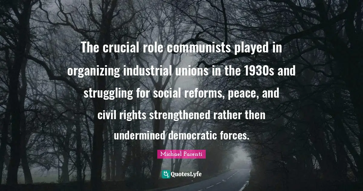 The crucial role communists played in organizing industrial unions in the 1930s and struggling for social reforms, peace, and civil rights strengthened rather then undermined democratic forces.