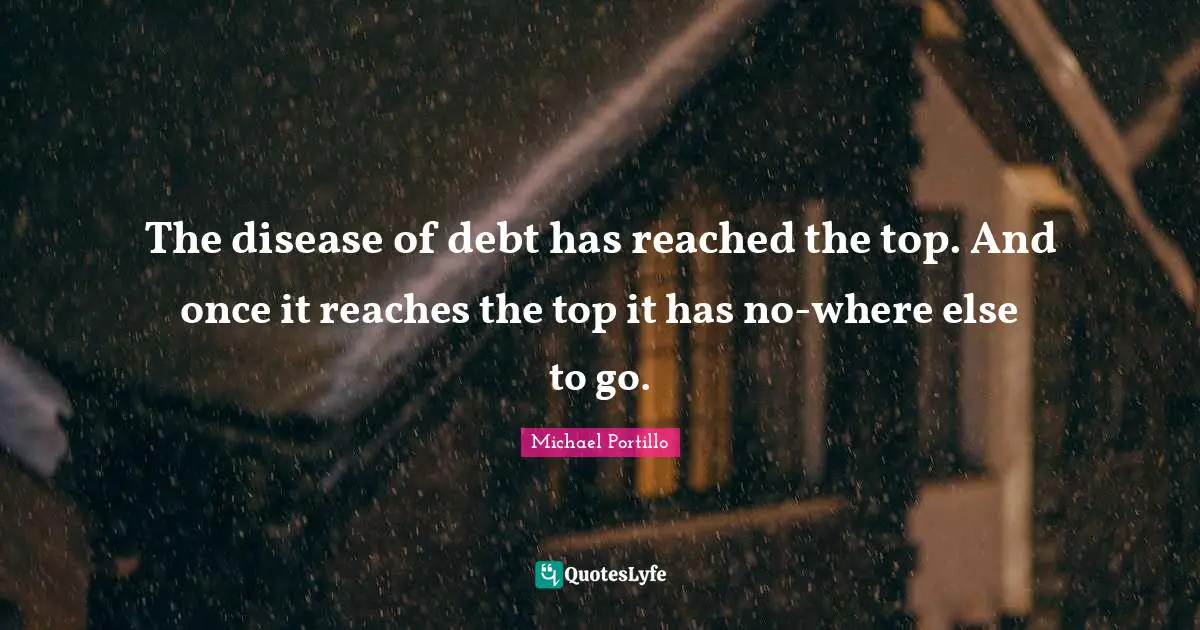 The disease of debt has reached the top. And once it reaches the top it has no-where else to go.