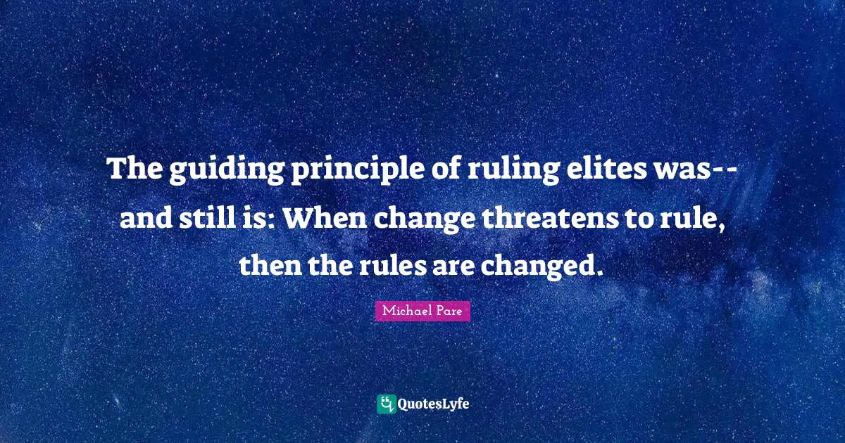 The guiding principle of ruling elites was--and still is: When change threatens to rule, then the rules are changed.