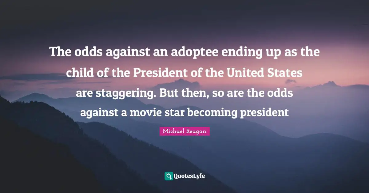The odds against an adoptee ending up as the child of the President of the United States are staggering. But then, so are the odds against a movie star becoming president