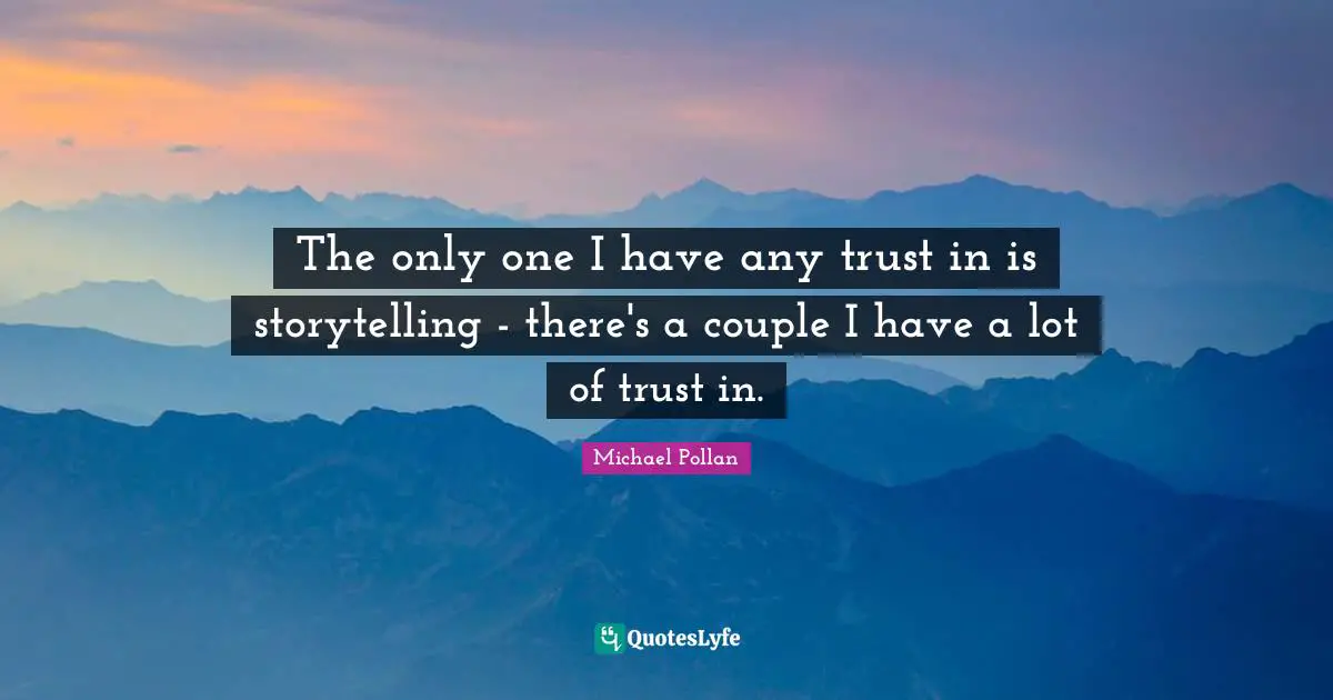 The only one I have any trust in is storytelling - there's a couple I have a lot of trust in.