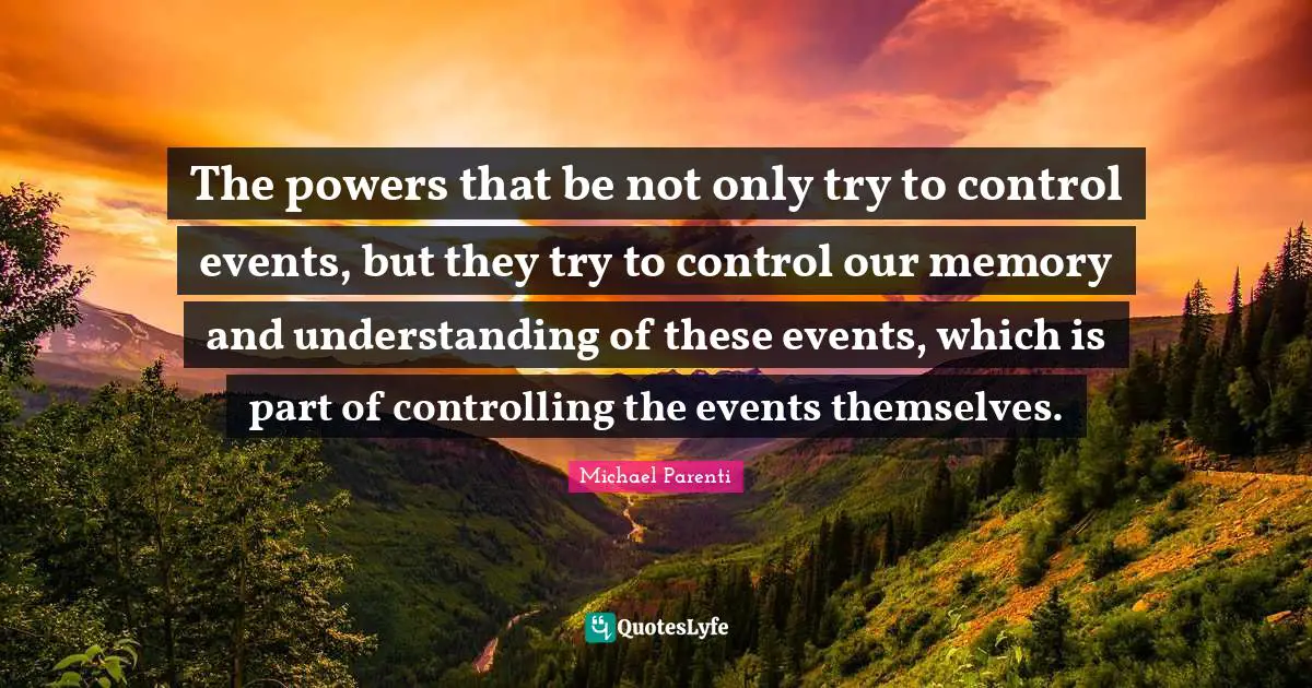 The powers that be not only try to control events, but they try to control our memory and understanding of these events, which is part of controlling the events themselves.