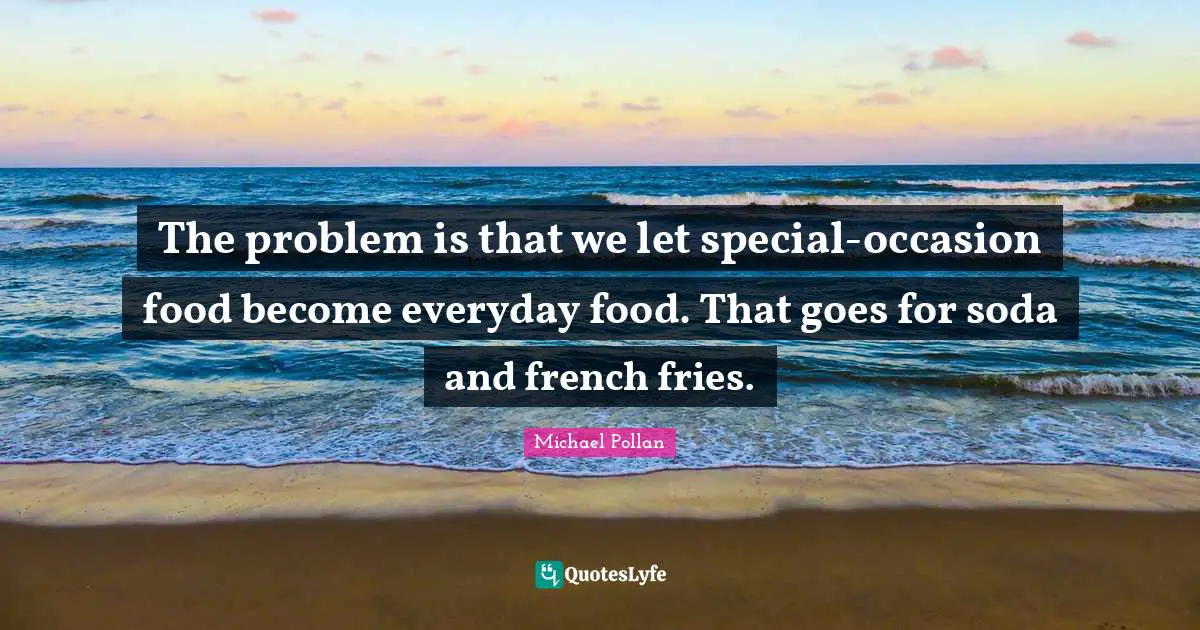 The problem is that we let special-occasion food become everyday food. That goes for soda and french fries.