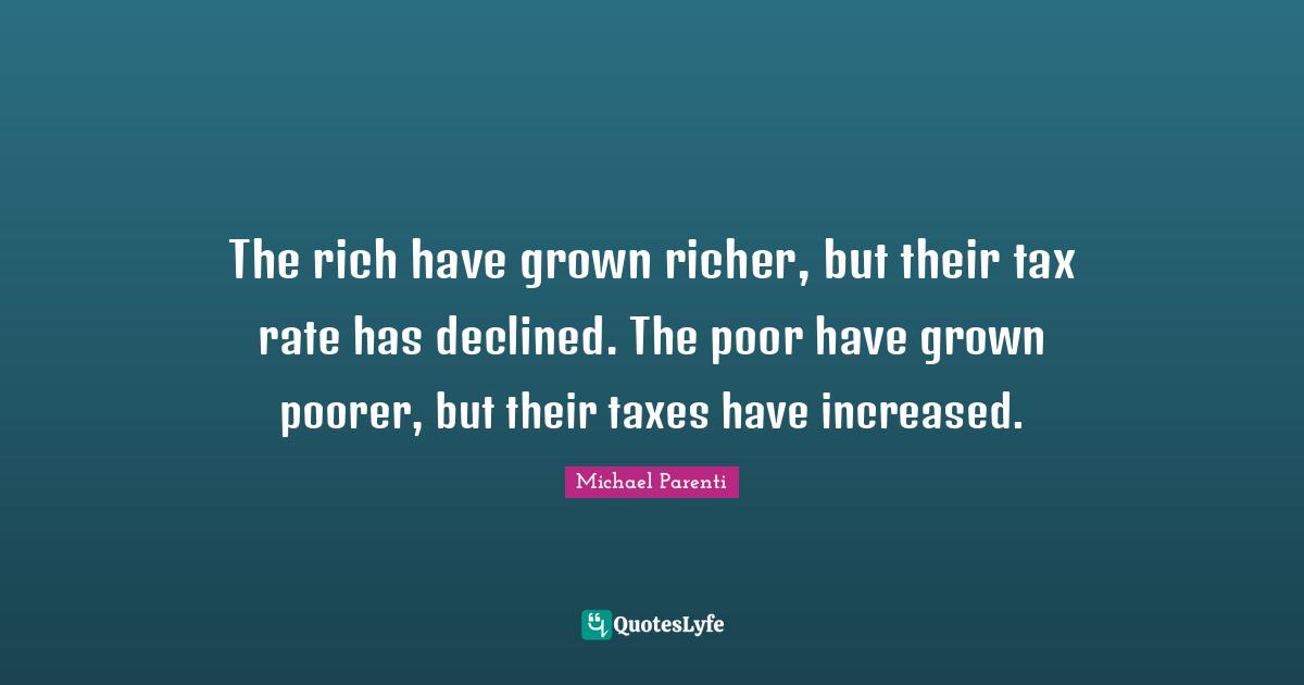 The rich have grown richer, but their tax rate has declined. The poor have grown poorer, but their taxes have increased.