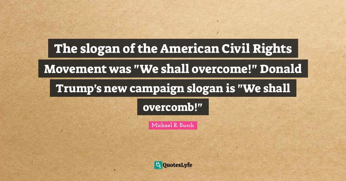 The slogan of the American Civil Rights Movement was "We shall overcome!" Donald Trump's new campaign slogan is "We shall overcomb!"
