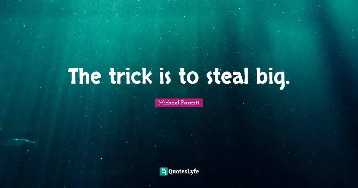 The trick is to steal big.