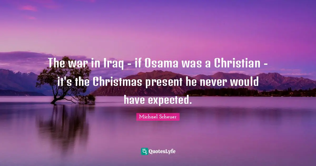 The war in Iraq - if Osama was a Christian - it's the Christmas present he never would have expected.
