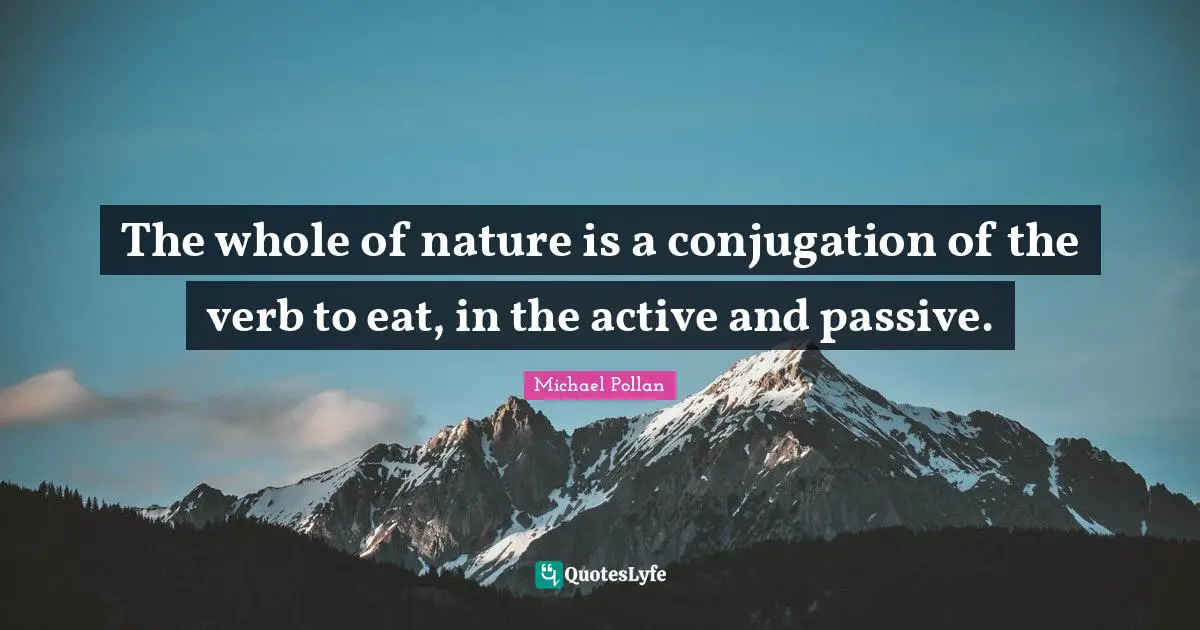 The whole of nature is a conjugation of the verb to eat, in the active and passive.