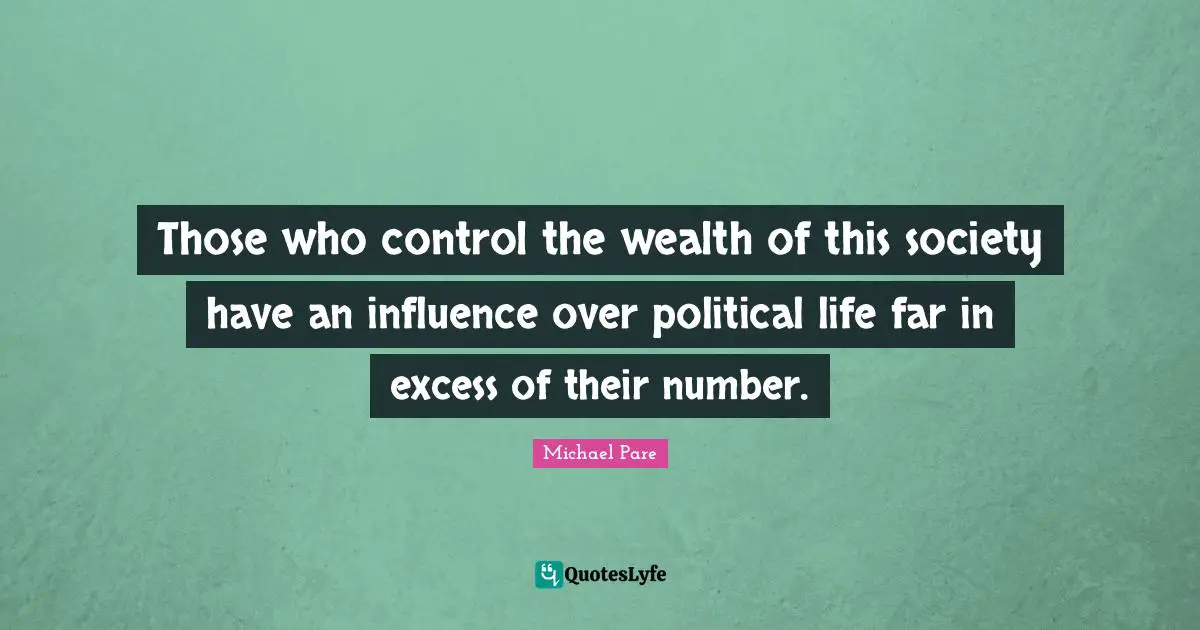 Those who control the wealth of this society have an influence over political life far in excess of their number.