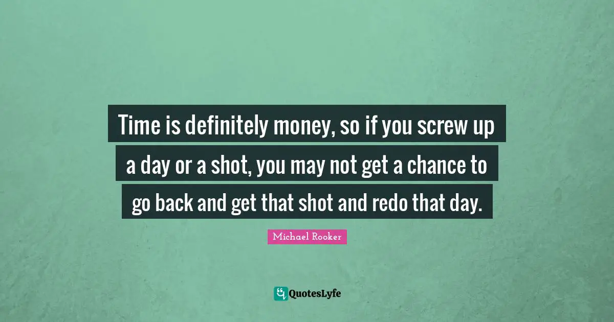 Michael Rooker Quotes: "Time is definitely money, so if you screw up a day or a shot, you may not get a chance to go back and get that shot and redo that day."