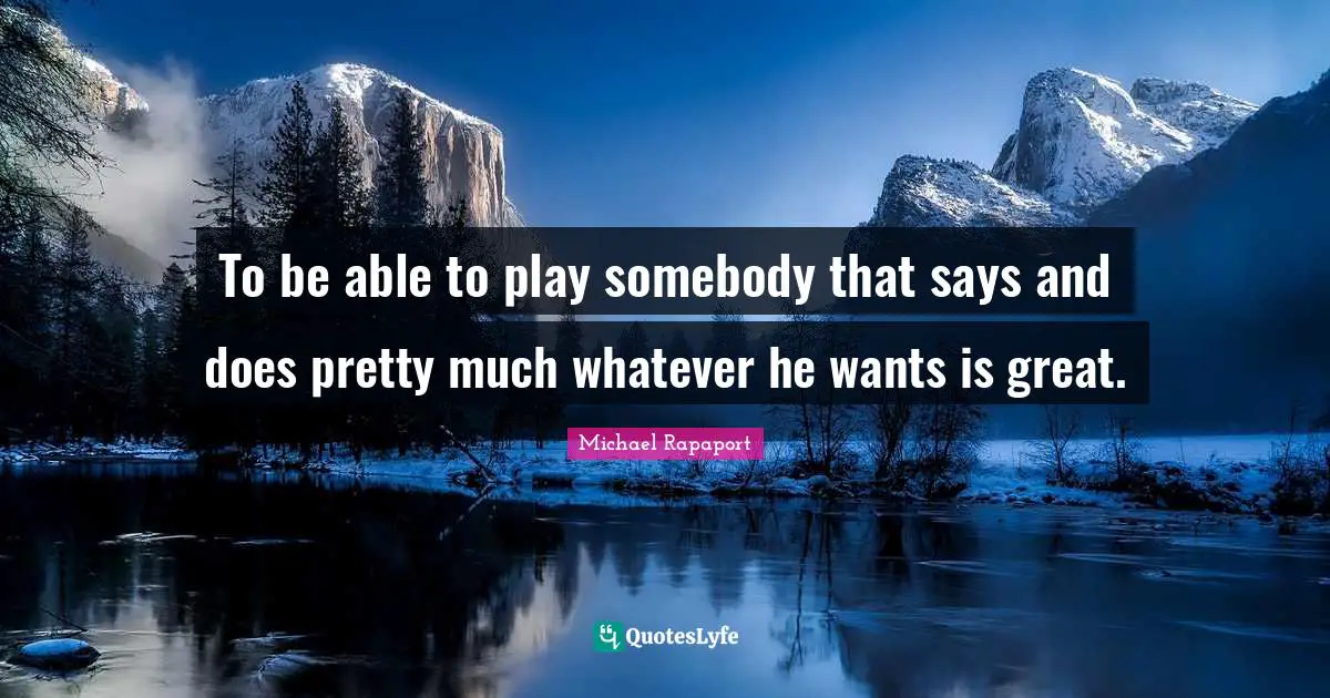 To be able to play somebody that says and does pretty much whatever he wants is great.