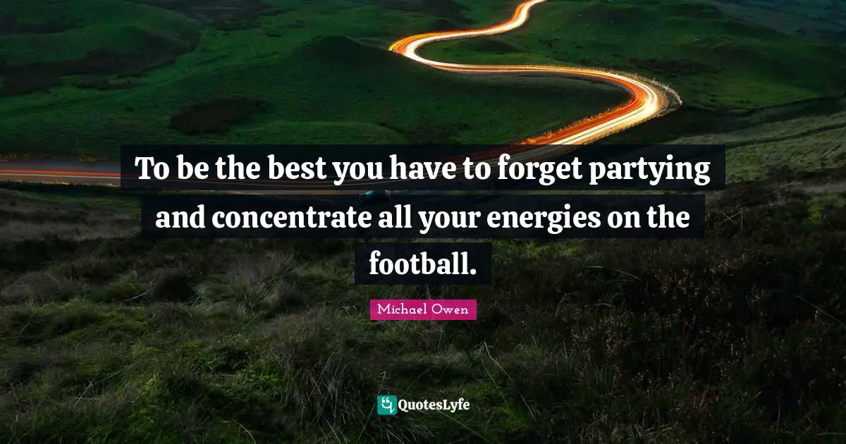 To be the best you have to forget partying and concentrate all your energies on the football.