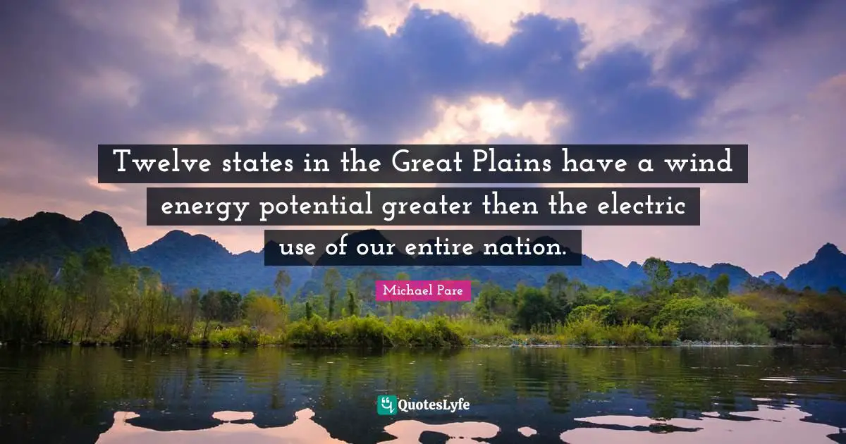Twelve states in the Great Plains have a wind energy potential greater then the electric use of our entire nation.