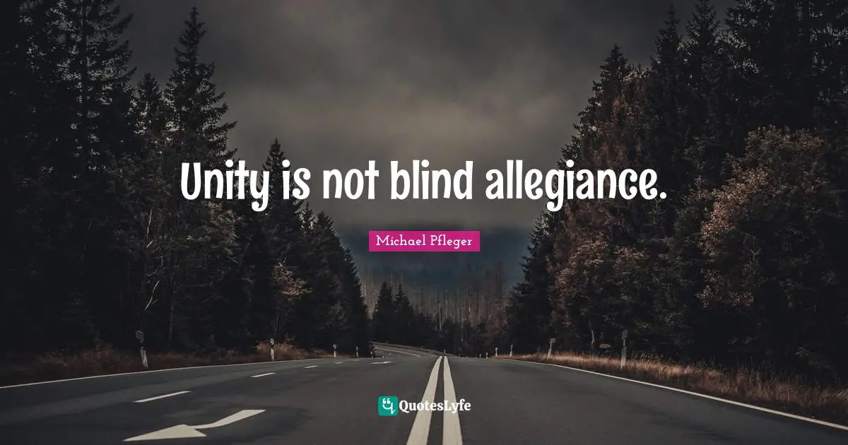 Unity is not blind allegiance.