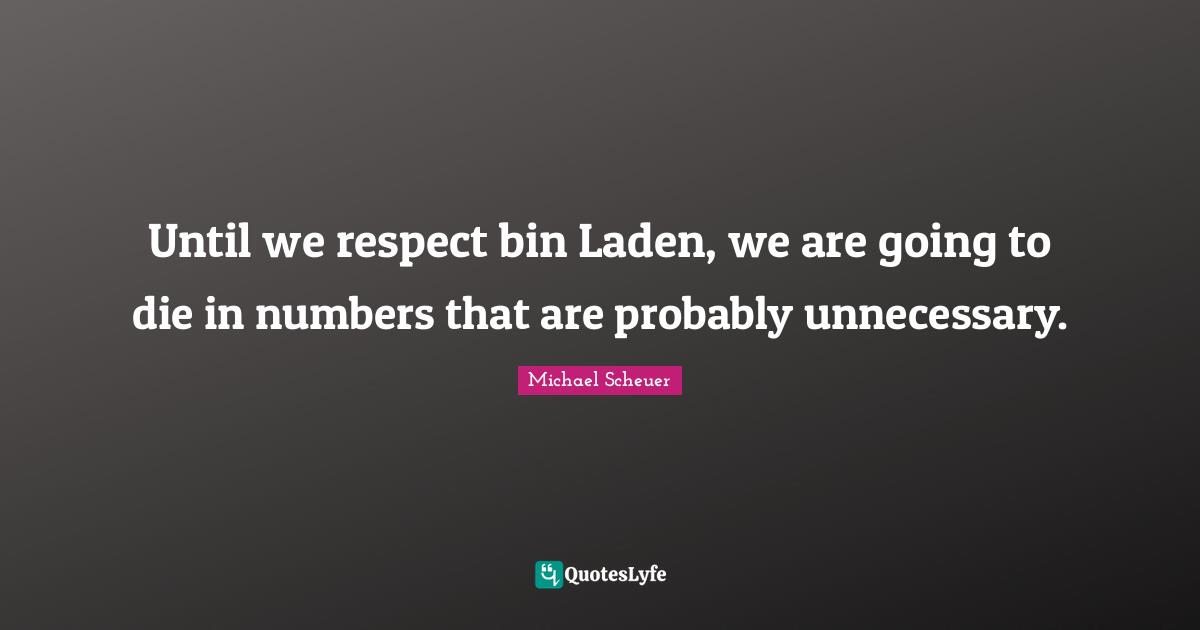 Until we respect bin Laden, we are going to die in numbers that are probably unnecessary.
