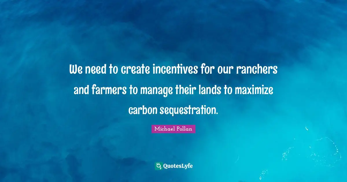 We need to create incentives for our ranchers and farmers to manage their lands to maximize carbon sequestration.