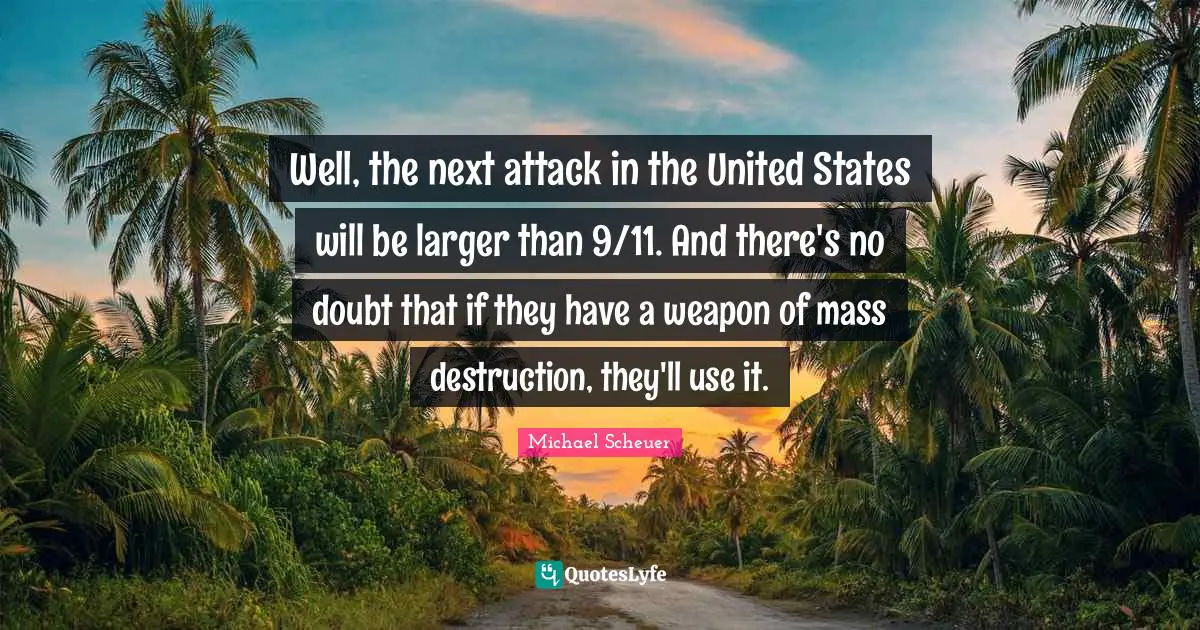 Well, the next attack in the United States will be larger than 9/11. And there's no doubt that if they have a weapon of mass destruction, they'll use it.