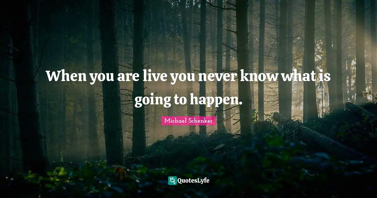 When you are live you never know what is going to happen.