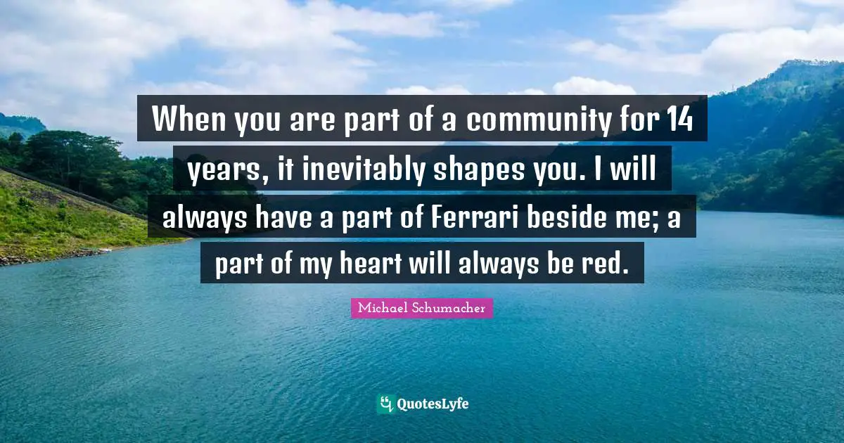When you are part of a community for 14 years, it inevitably shapes you. I will always have a part of Ferrari beside me; a part of my heart will always be red.