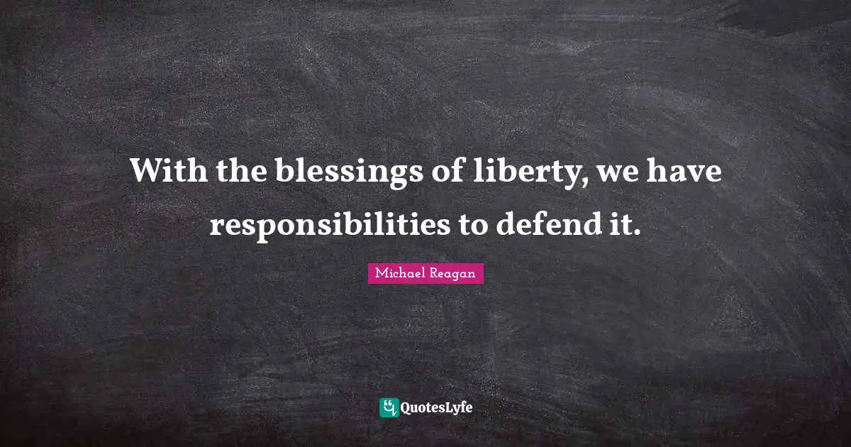 With the blessings of liberty, we have responsibilities to defend it.