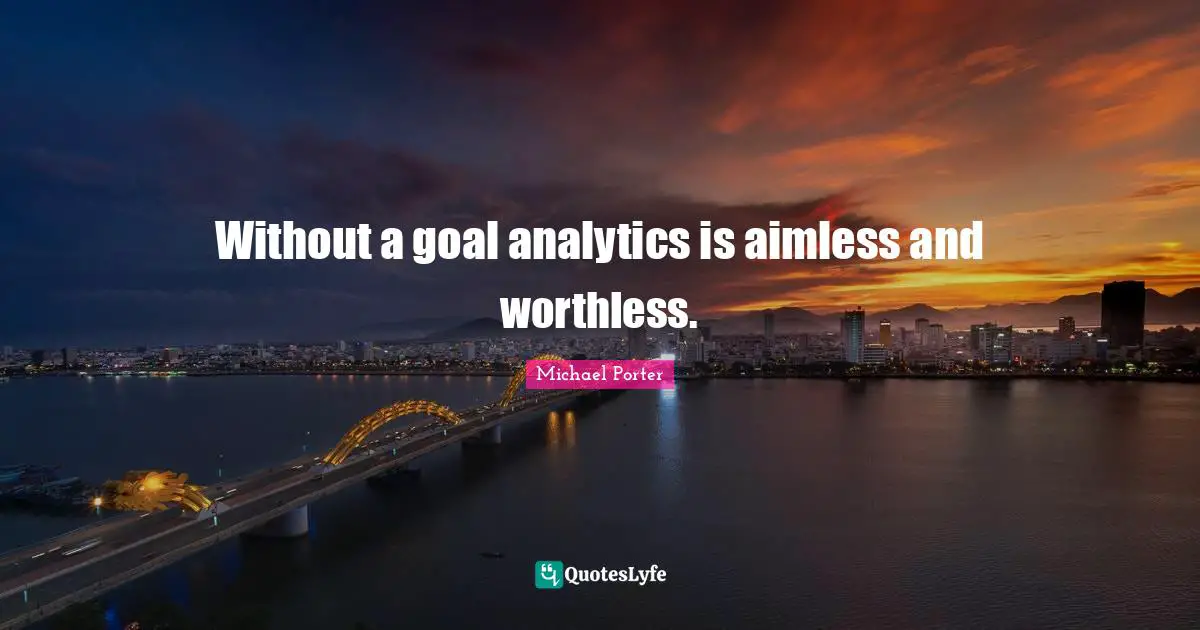 Worthless Quotes: "Without a goal analytics is aimless and worthless."