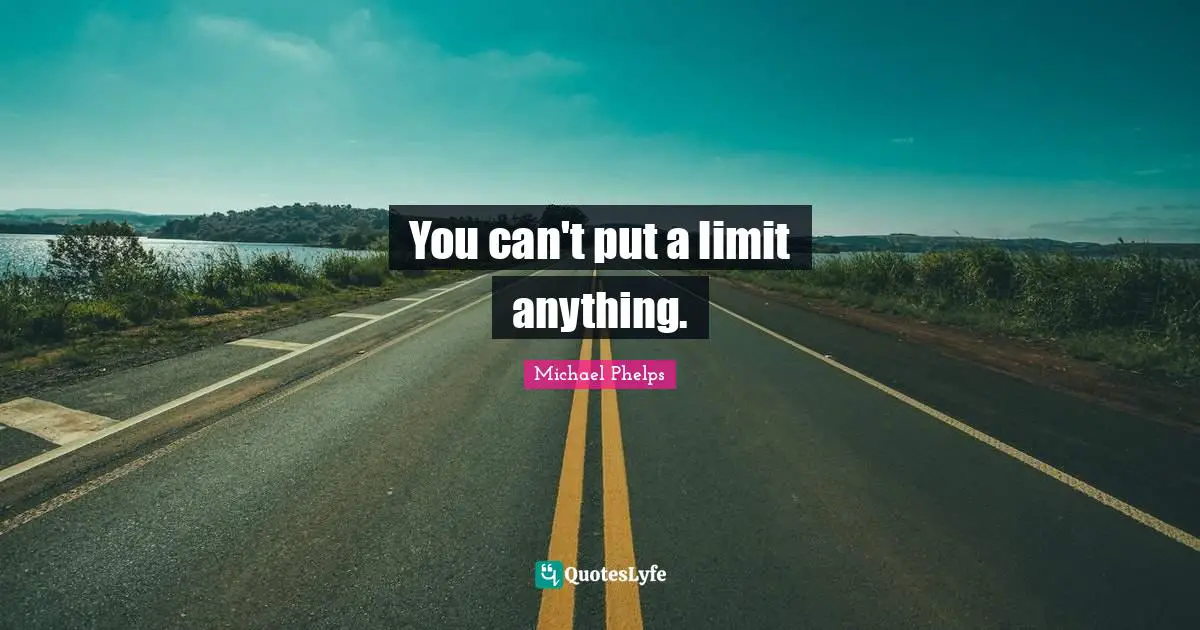 Michael Phelps Quotes: "You can't put a limit anything."