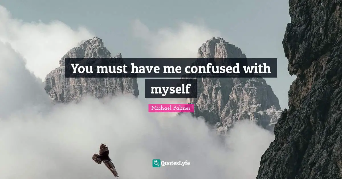 You must have me confused with myself