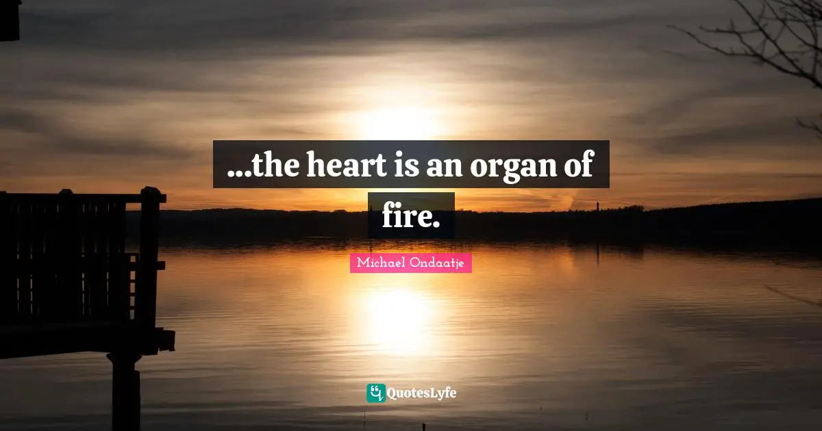 ...the heart is an organ of fire.