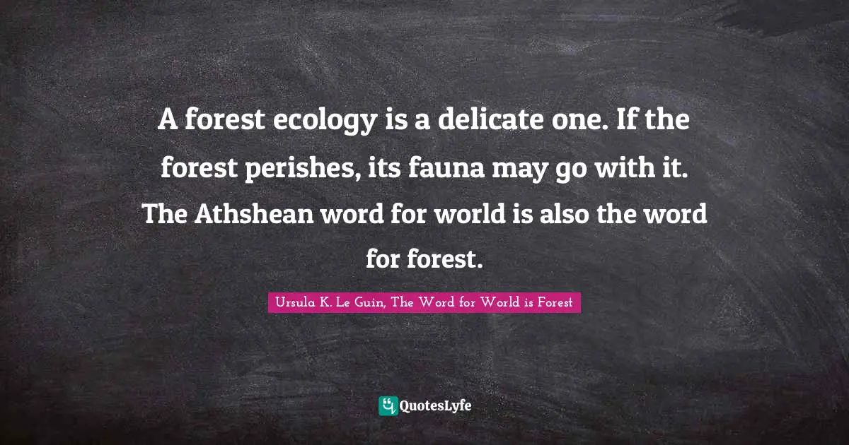 A forest ecology is a delicate one. If the forest perishes, its fauna may go with it. The Athshean word for world is also the word for forest.