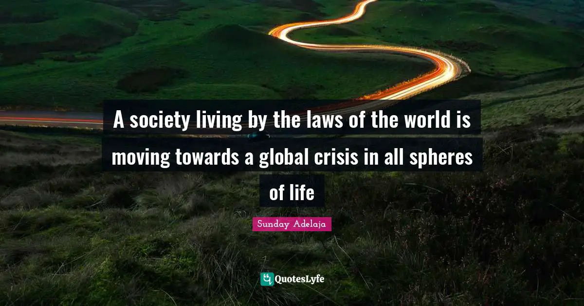 A society living by the laws of the world is moving towards a global crisis in all spheres of life