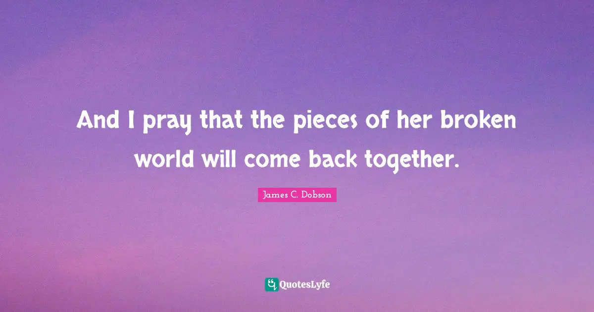 And I pray that the pieces of her broken world will come back together.