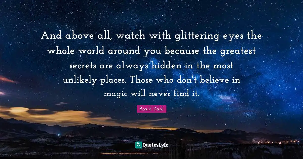 And Above All, Watch With Glittering Eyes The Whole World Around You B... Quote By Roald Dahl - Quoteslyfe
