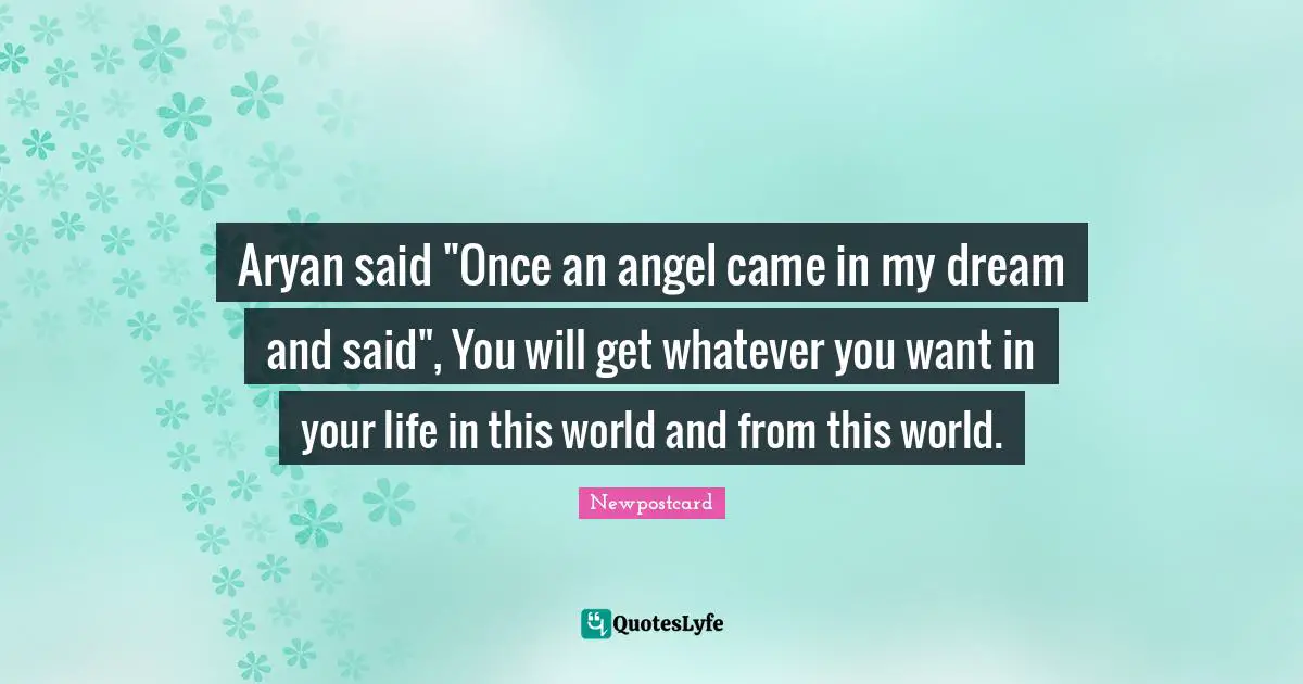 Aryan said "Once an angel came in my dream and said", You will get whatever you want in your life in this world and from this world.