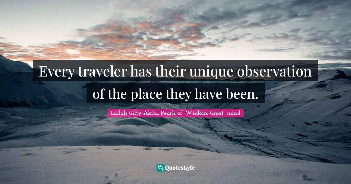Joyful Living Quotes: "Every traveler has their unique observation of the place they have been."