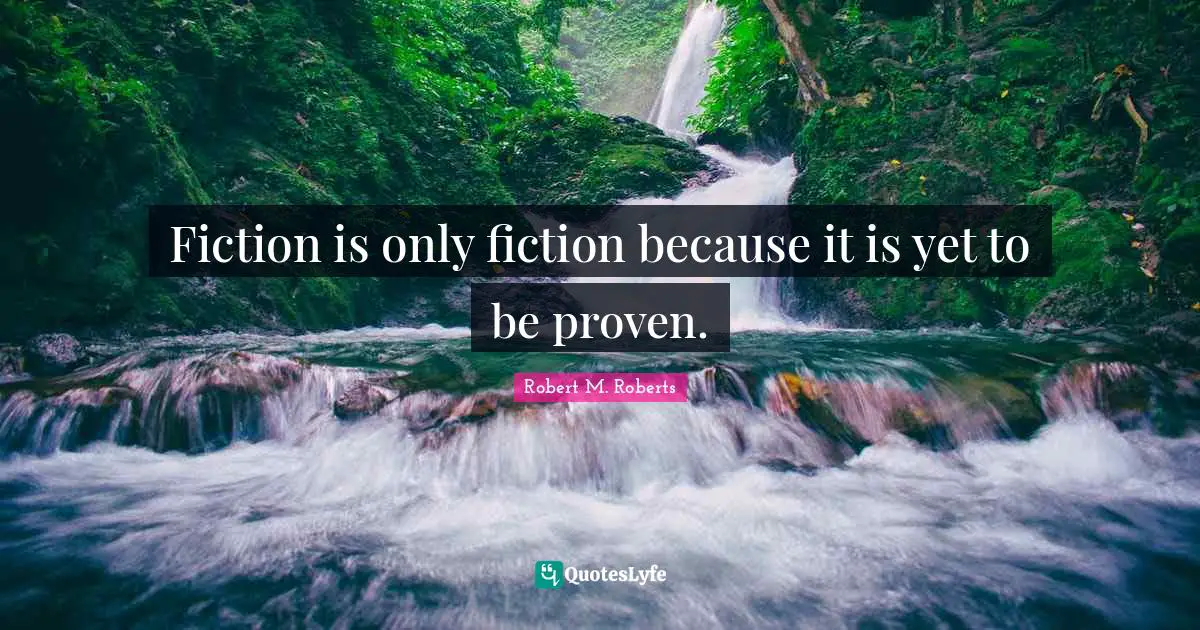 Fiction is only fiction because it is yet to be proven.