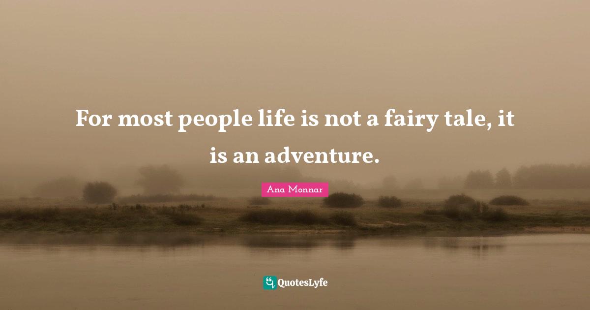 For most people life is not a fairy tale, it is an adventure.