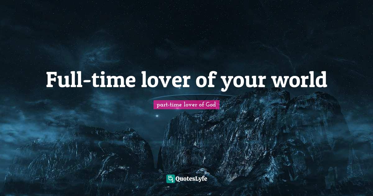 Isn T Quotes: "Full-time lover of your world"