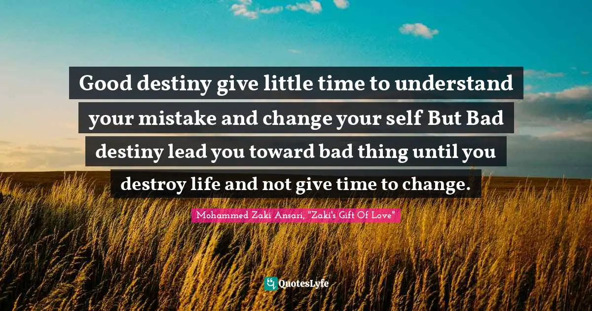 Good destiny give little time to understand your mistake and change your self But Bad destiny lead you toward bad thing until you destroy life and not give time to change.