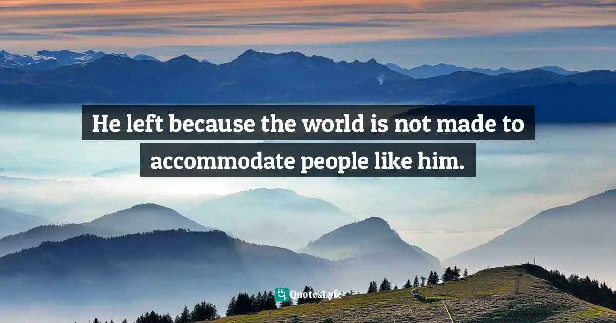 Michael Finkel, The Stranger In The Woods: The Extraordinary Story Of The Last True Hermit Quotes: "He left because the world is not made to accommodate people like him."
