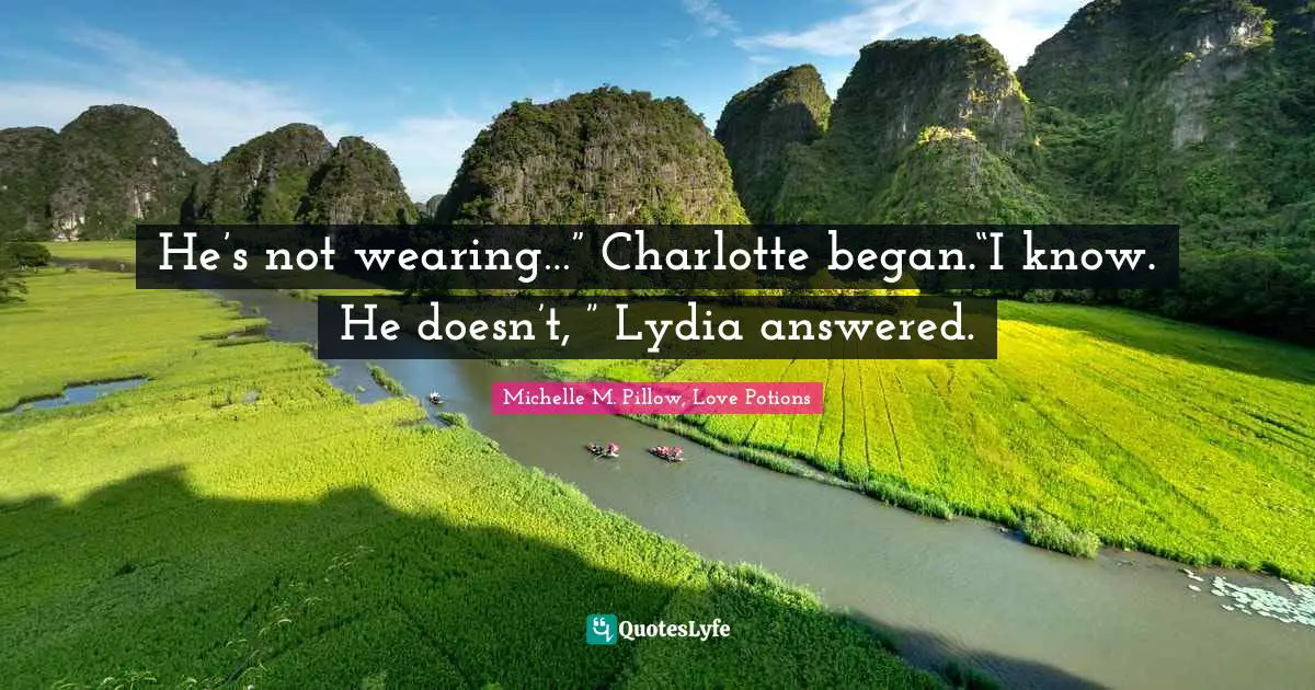 He’s not wearing…” Charlotte began.“I know. He doesn’t, ” Lydia answered.