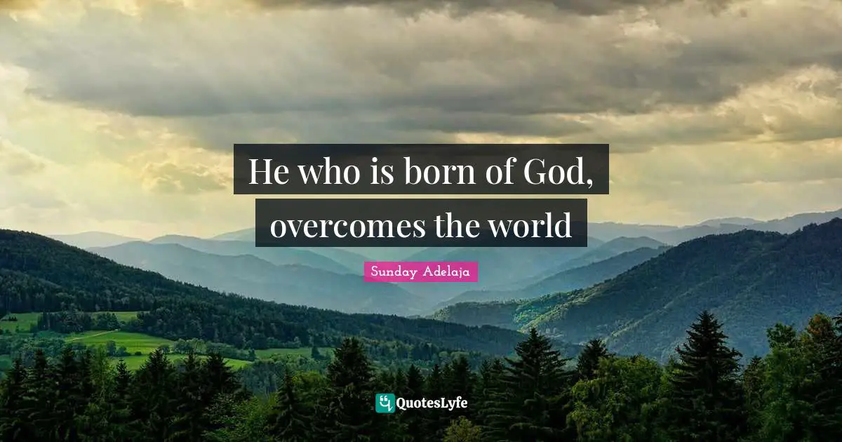 He who is born of God, overcomes the world