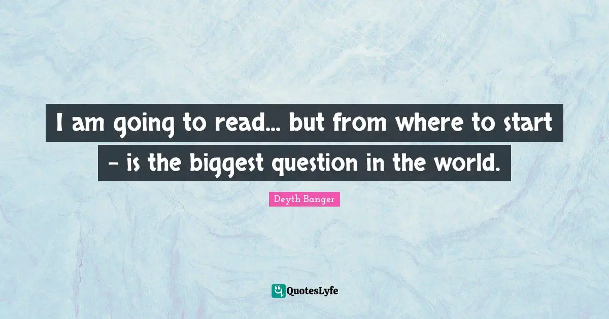 I am going to read... but from where to start - is the biggest question in the world.