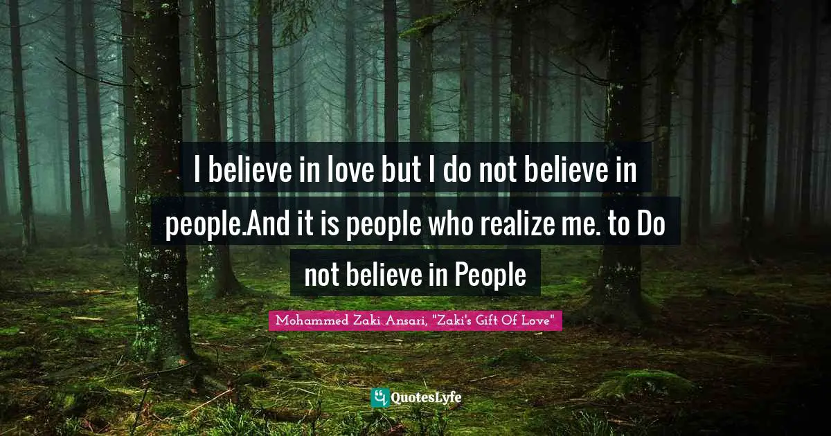 I believe in love but I do not believe in people.And it is people who realize me. to Do not believe in People