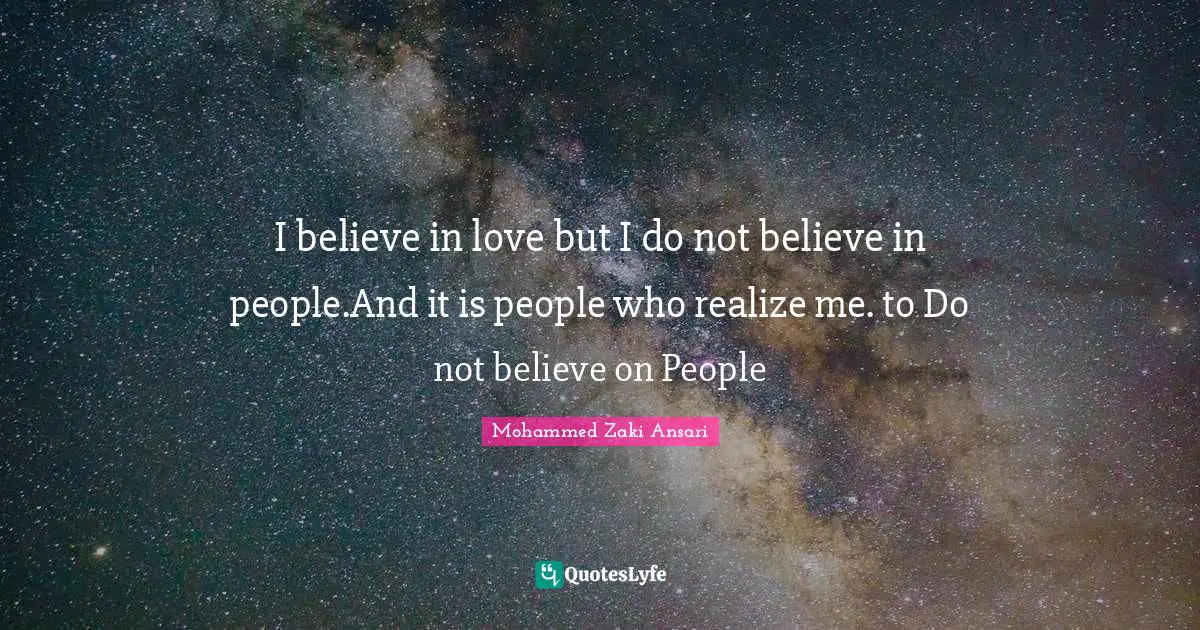 I believe in love but I do not believe in people.And it is people who realize me. to Do not believe on People